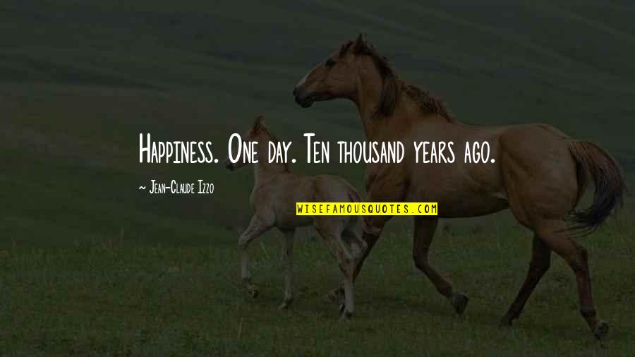 Jean Claude Izzo Quotes By Jean-Claude Izzo: Happiness. One day. Ten thousand years ago.