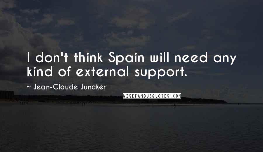 Jean-Claude Juncker quotes: I don't think Spain will need any kind of external support.