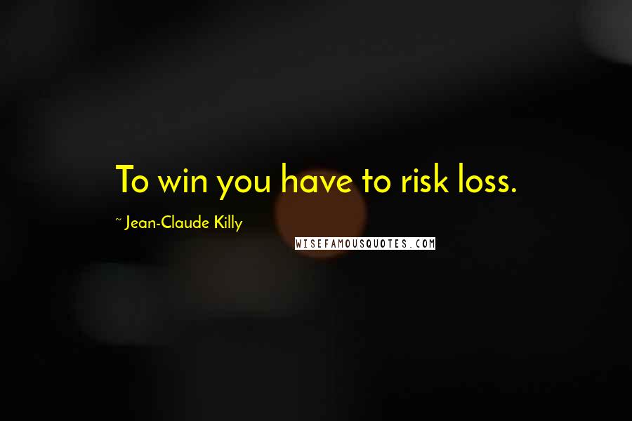 Jean-Claude Killy quotes: To win you have to risk loss.