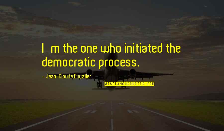 Jean Claude Quotes By Jean-Claude Duvalier: I'm the one who initiated the democratic process. Jean Claude Quotes By Jean-Claude Duvalier: I'm the one who initiated the democratic process.