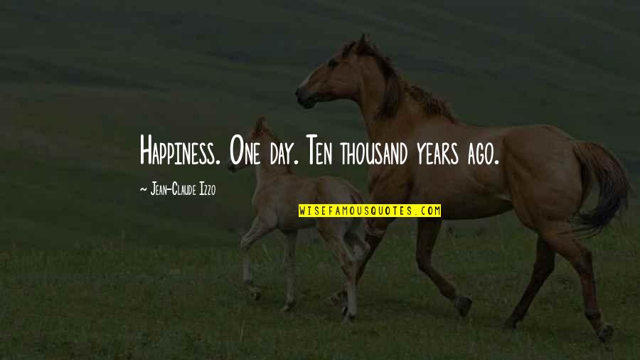 Jean Claude Quotes By Jean-Claude Izzo: Happiness. One day. Ten thousand years ago. Jean Claude Quotes By Jean-Claude Izzo: Happiness. One day. Ten thousand years ago.
