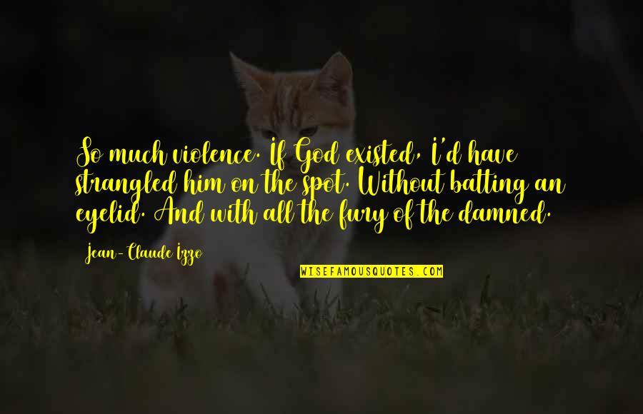 Jean Claude Quotes By Jean-Claude Izzo: So much violence. If God existed, I'd have