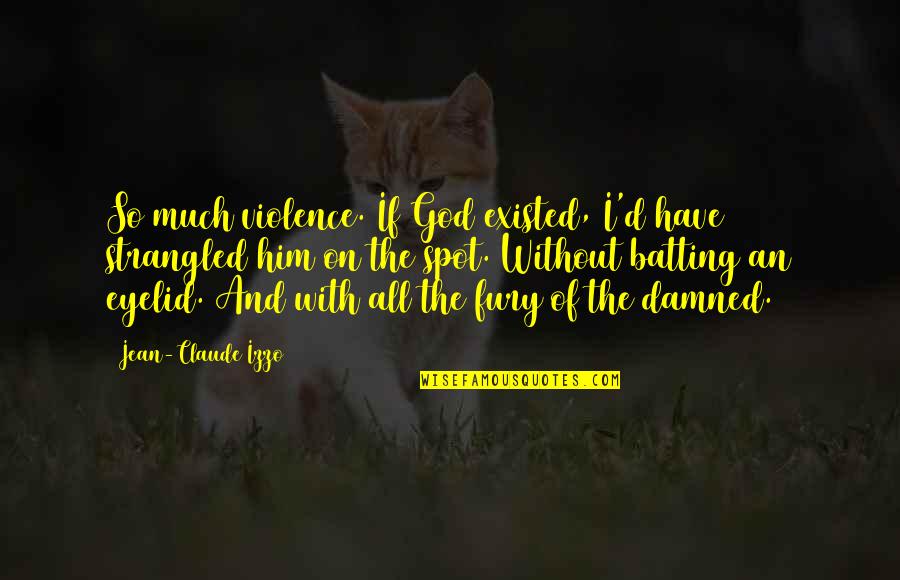 Jean Claude Quotes By Jean-Claude Izzo: So much violence. If God existed, I'd have Jean Claude Quotes By Jean-Claude Izzo: So much violence. If God existed, I'd have
