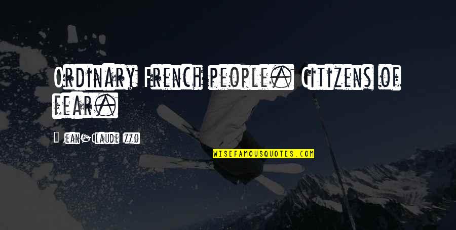 Jean Claude Quotes By Jean-Claude Izzo: Ordinary French people. Citizens of fear. Jean Claude Quotes By Jean-Claude Izzo: Ordinary French people. Citizens of fear.