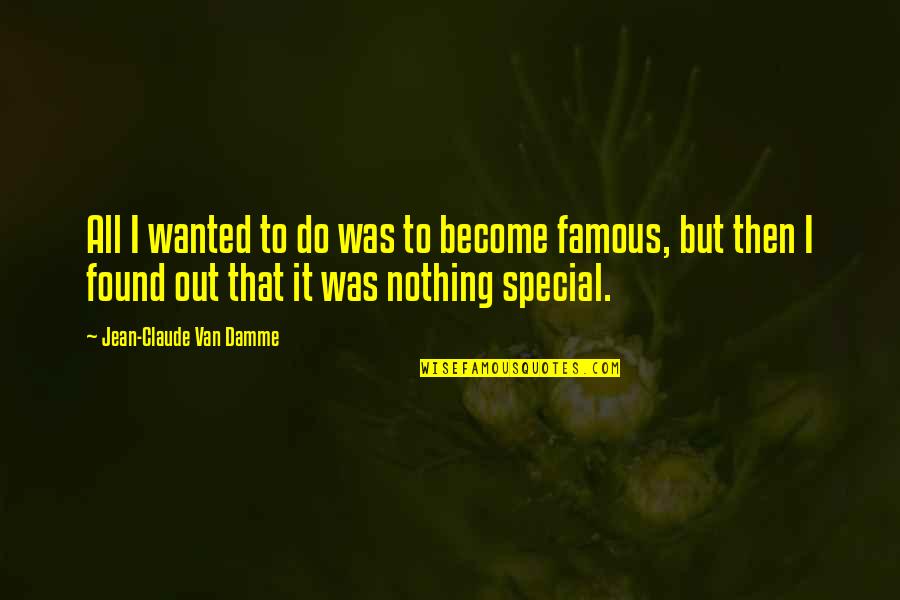 Jean Claude Quotes By Jean-Claude Van Damme: All I wanted to do was to become Jean Claude Quotes By Jean-Claude Van Damme: All I wanted to do was to become