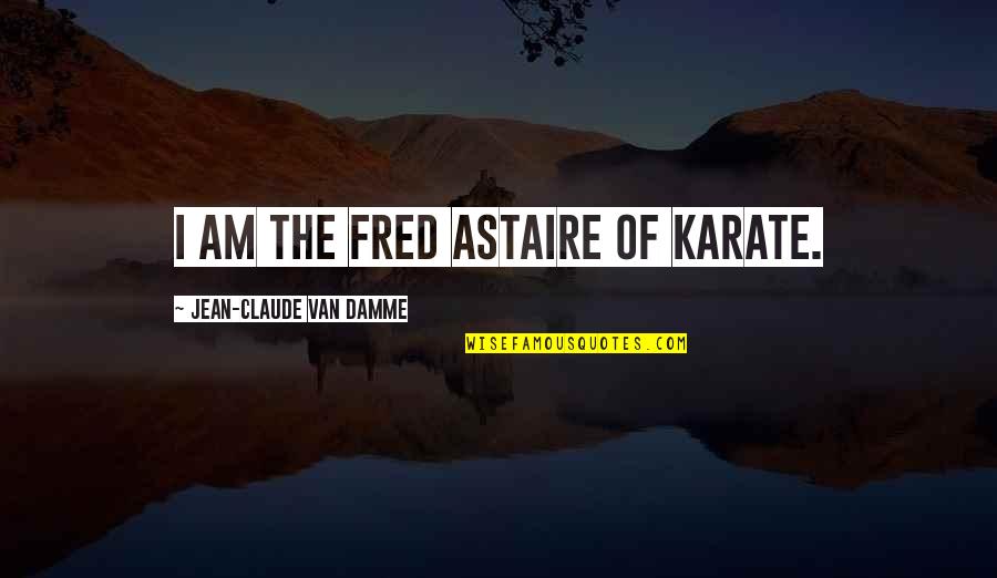 Jean Claude Quotes By Jean-Claude Van Damme: I am the Fred Astaire of karate. Jean Claude Quotes By Jean-Claude Van Damme: I am the Fred Astaire of karate.