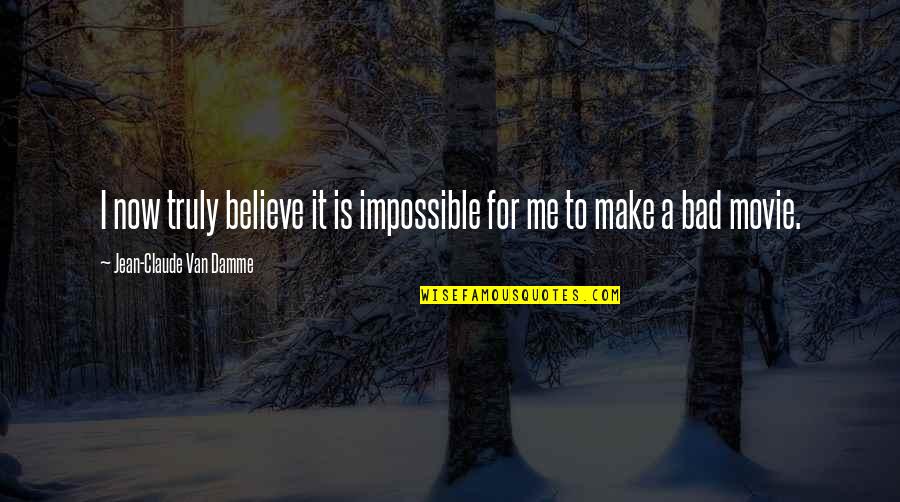 Jean Claude Quotes By Jean-Claude Van Damme: I now truly believe it is impossible for