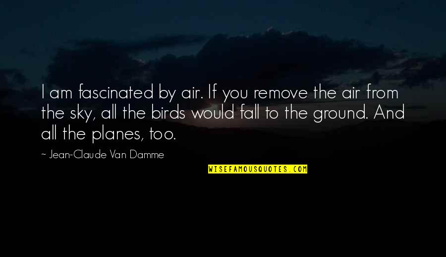 Jean Claude Quotes By Jean-Claude Van Damme: I am fascinated by air. If you remove Jean Claude Quotes By Jean-Claude Van Damme: I am fascinated by air. If you remove