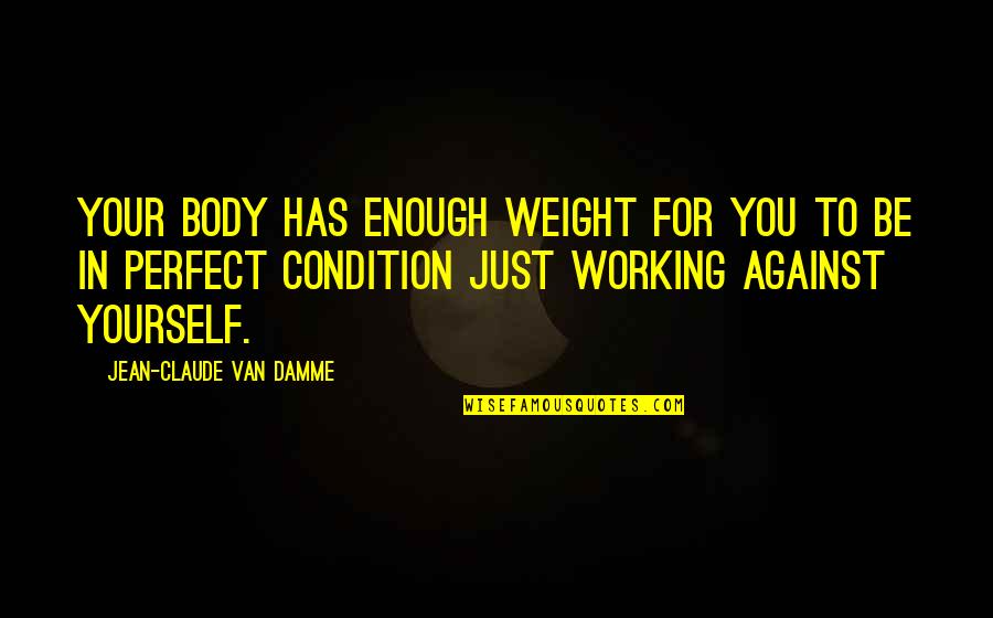 Jean Claude Quotes By Jean-Claude Van Damme: Your body has enough weight for you to