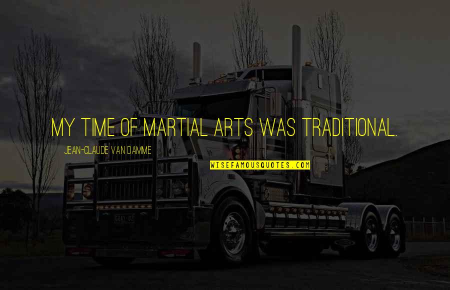 Jean Claude Quotes By Jean-Claude Van Damme: My time of martial arts was traditional. Jean Claude Quotes By Jean-Claude Van Damme: My time of martial arts was traditional.