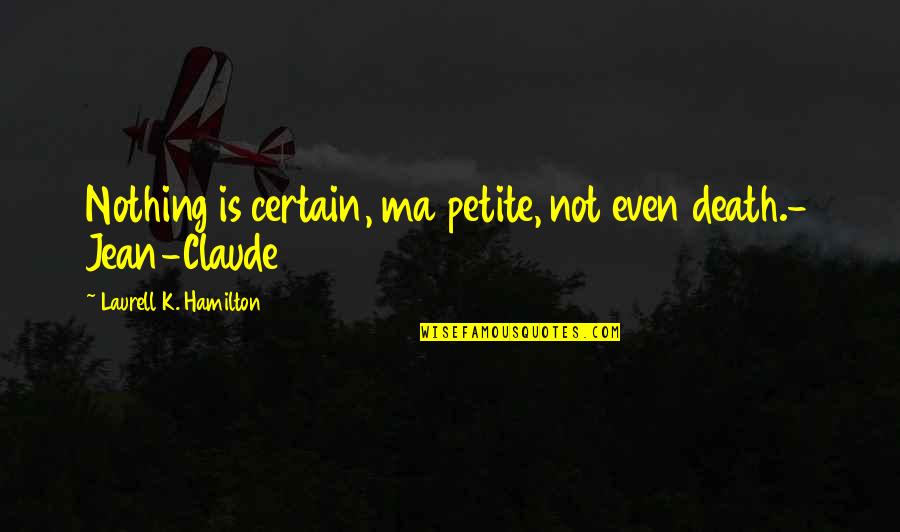 Jean Claude Quotes By Laurell K. Hamilton: Nothing is certain, ma petite, not even death.- Jean Claude Quotes By Laurell K. Hamilton: Nothing is certain, ma petite, not even death.-
