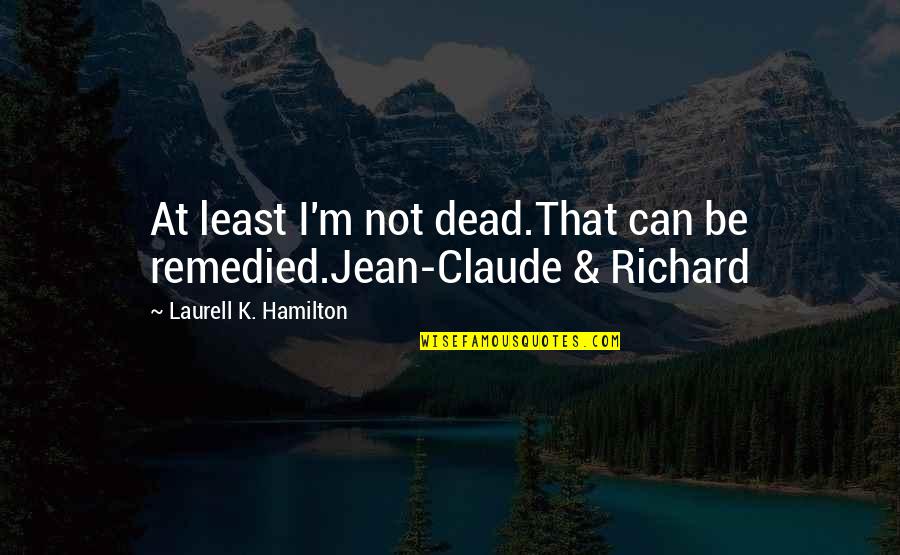 Jean Claude Quotes By Laurell K. Hamilton: At least I'm not dead.That can be remedied.Jean-Claude