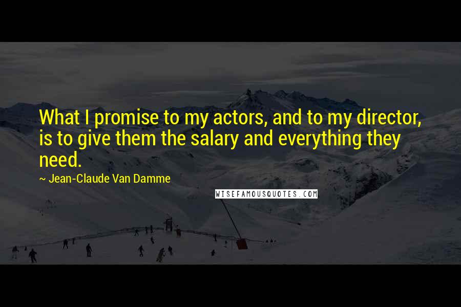 Jean-Claude Van Damme quotes: What I promise to my actors, and to my director, is to give them the salary and everything they need.