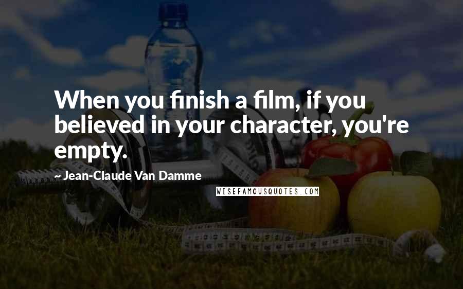 Jean-Claude Van Damme quotes: When you finish a film, if you believed in your character, you're empty.