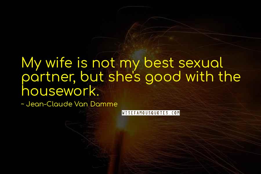 Jean-Claude Van Damme quotes: My wife is not my best sexual partner, but she's good with the housework.