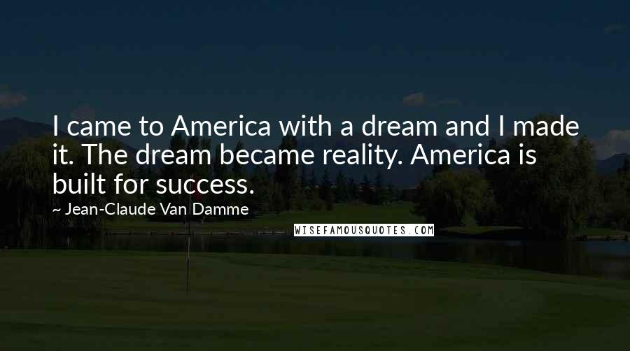 Jean-Claude Van Damme quotes: I came to America with a dream and I made it. The dream became reality. America is built for success.