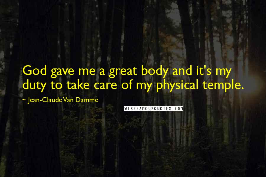 Jean-Claude Van Damme quotes: God gave me a great body and it's my duty to take care of my physical temple.