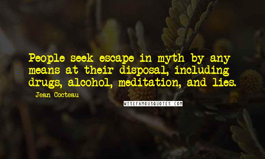 Jean Cocteau quotes: People seek escape in myth by any means at their disposal, including drugs, alcohol, meditation, and lies.