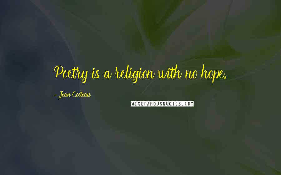 Jean Cocteau quotes: Poetry is a religion with no hope.
