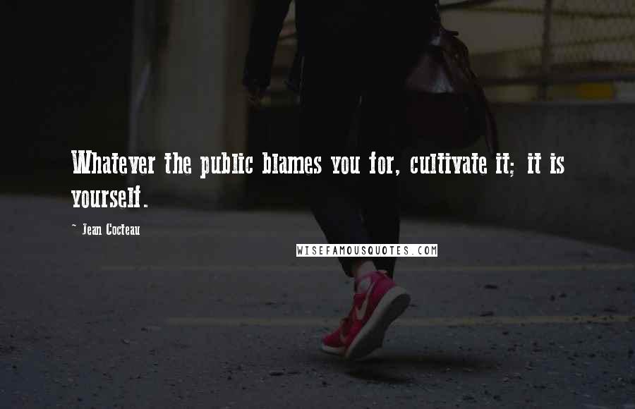 Jean Cocteau quotes: Whatever the public blames you for, cultivate it; it is yourself.