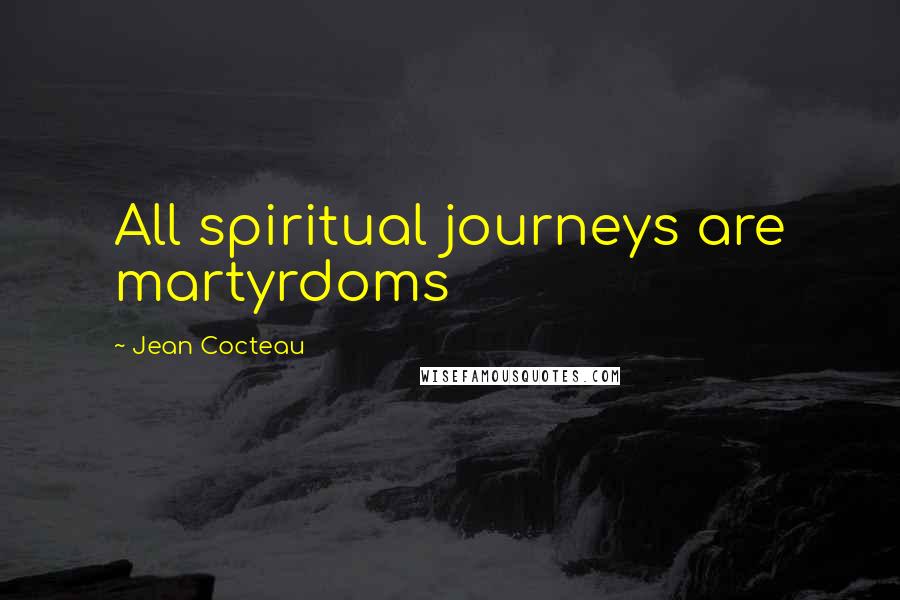 Jean Cocteau quotes: All spiritual journeys are martyrdoms