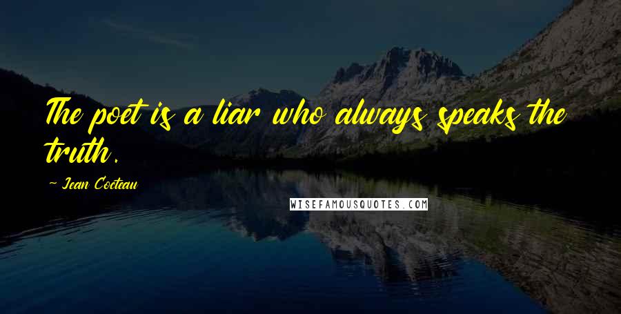 Jean Cocteau quotes: The poet is a liar who always speaks the truth.