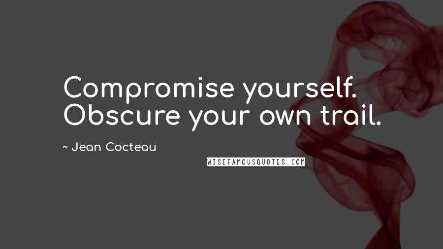 Jean Cocteau quotes: Compromise yourself. Obscure your own trail.