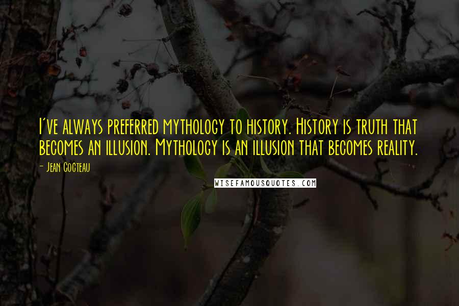 Jean Cocteau quotes: I've always preferred mythology to history. History is truth that becomes an illusion. Mythology is an illusion that becomes reality.