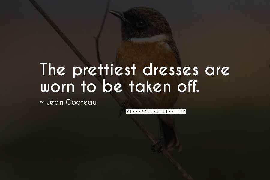 Jean Cocteau quotes: The prettiest dresses are worn to be taken off.