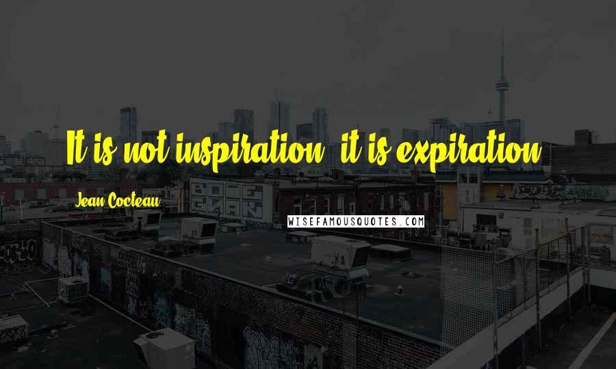 Jean Cocteau quotes: It is not inspiration; it is expiration.