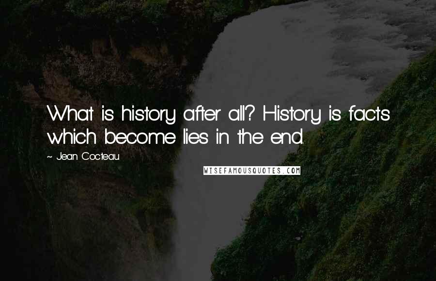 Jean Cocteau quotes: What is history after all? History is facts which become lies in the end.