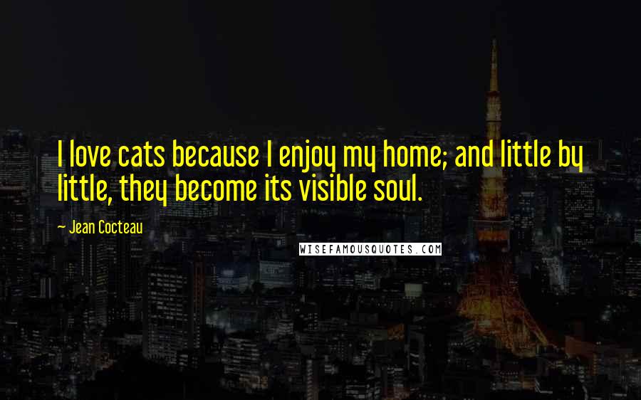 Jean Cocteau quotes: I love cats because I enjoy my home; and little by little, they become its visible soul.