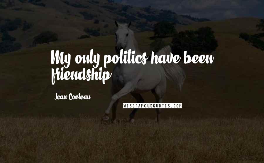 Jean Cocteau quotes: My only politics have been friendship.