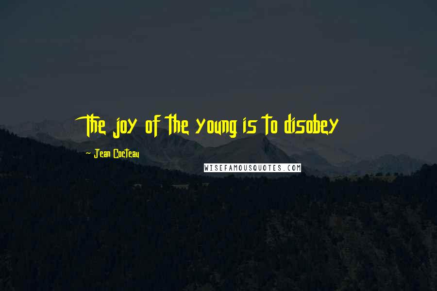 Jean Cocteau quotes: The joy of the young is to disobey