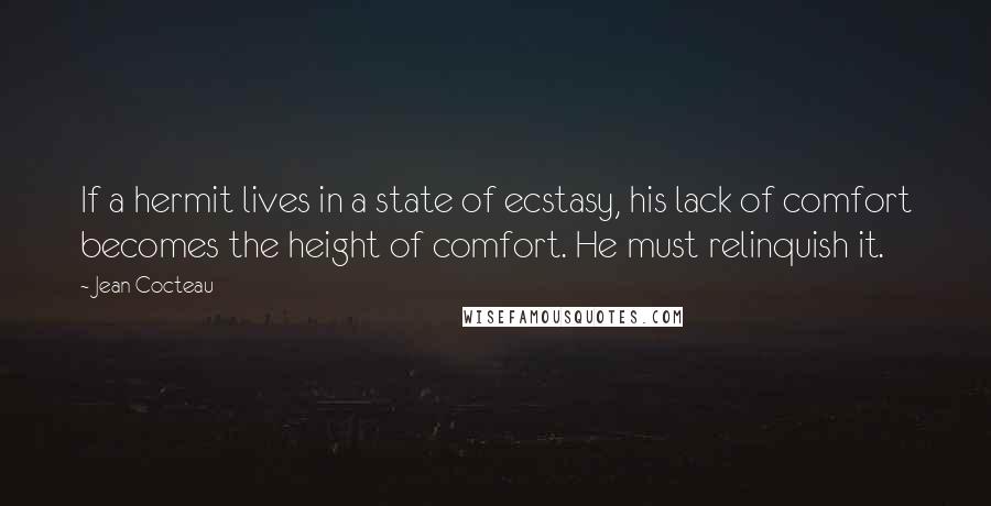 Jean Cocteau quotes: If a hermit lives in a state of ecstasy, his lack of comfort becomes the height of comfort. He must relinquish it.