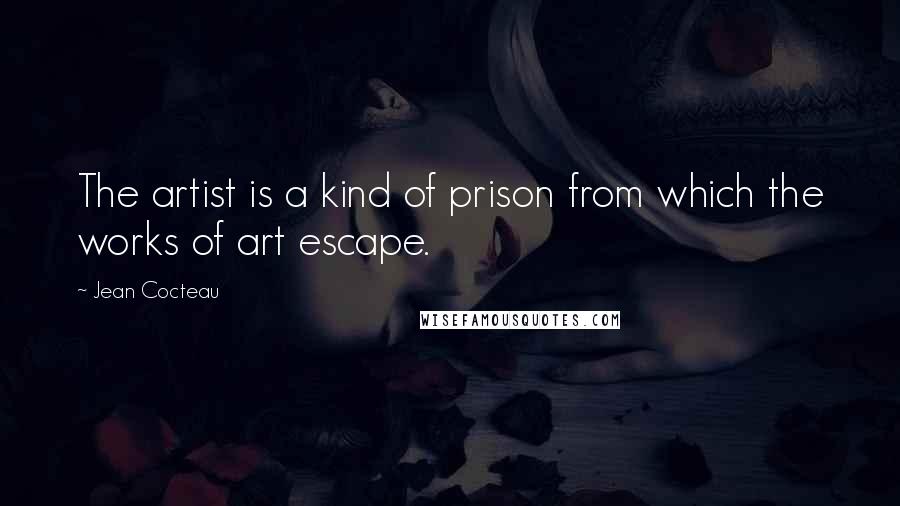 Jean Cocteau quotes: The artist is a kind of prison from which the works of art escape.