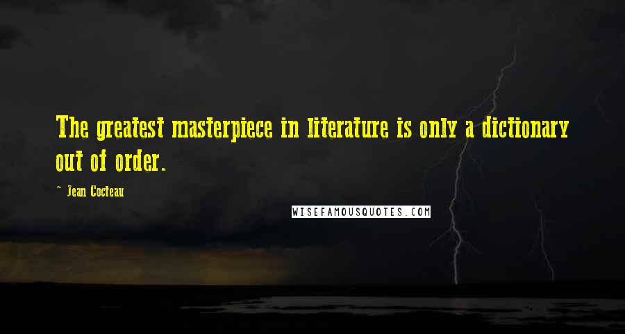 Jean Cocteau quotes: The greatest masterpiece in literature is only a dictionary out of order.