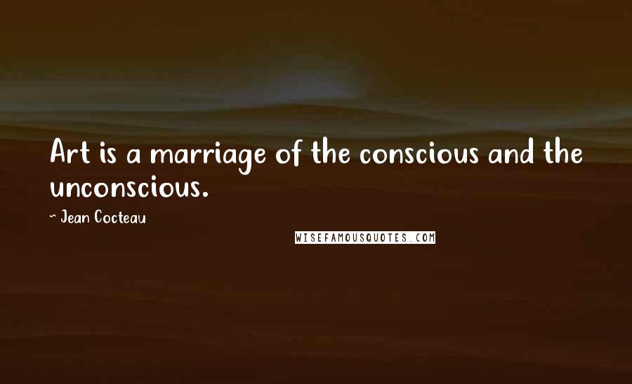 Jean Cocteau quotes: Art is a marriage of the conscious and the unconscious.