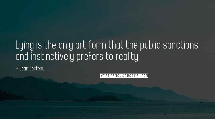 Jean Cocteau quotes: Lying is the only art form that the public sanctions and instinctively prefers to reality.