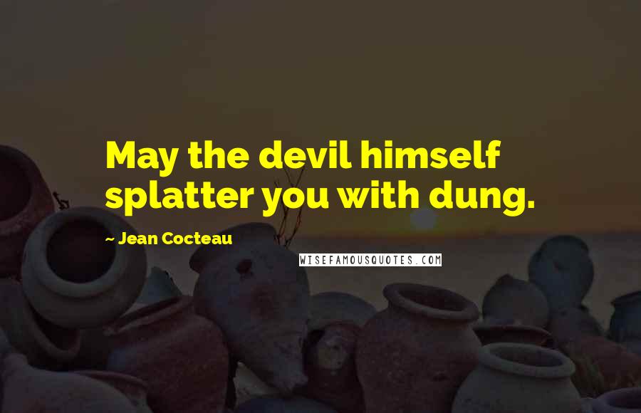 Jean Cocteau quotes: May the devil himself splatter you with dung.