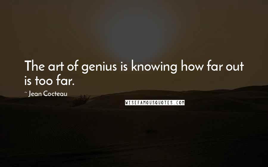 Jean Cocteau quotes: The art of genius is knowing how far out is too far.