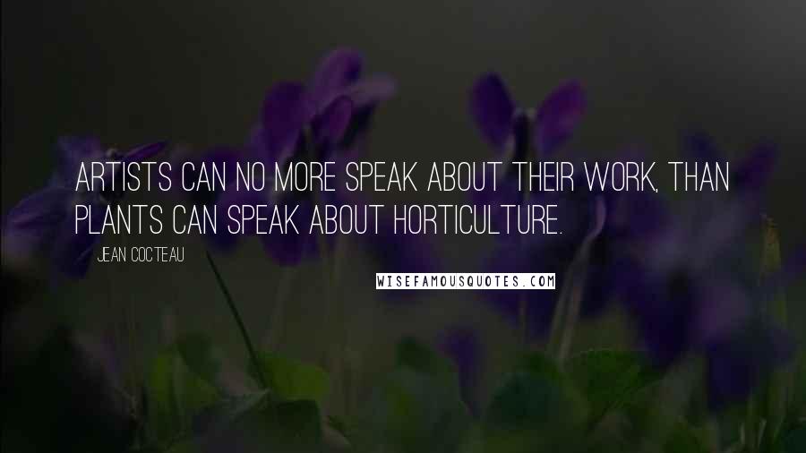 Jean Cocteau quotes: Artists can no more speak about their work, than plants can speak about horticulture.