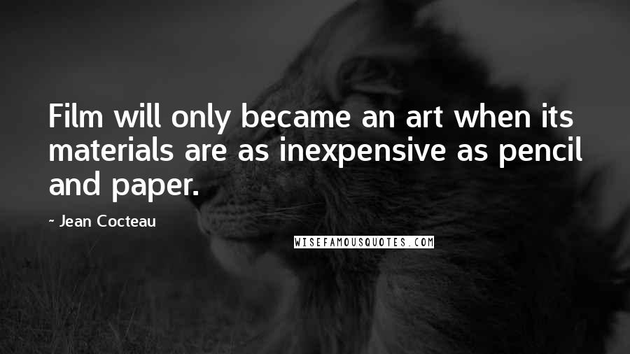 Jean Cocteau quotes: Film will only became an art when its materials are as inexpensive as pencil and paper.