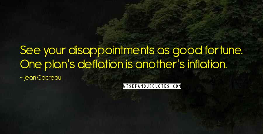 Jean Cocteau quotes: See your disappointments as good fortune. One plan's deflation is another's inflation.