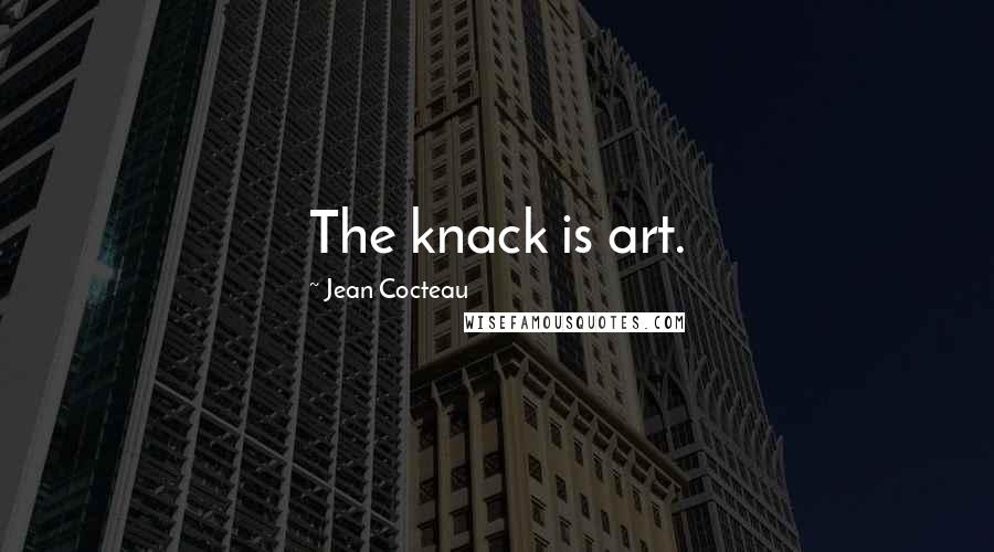 Jean Cocteau quotes: The knack is art.