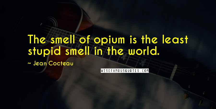 Jean Cocteau quotes: The smell of opium is the least stupid smell in the world.