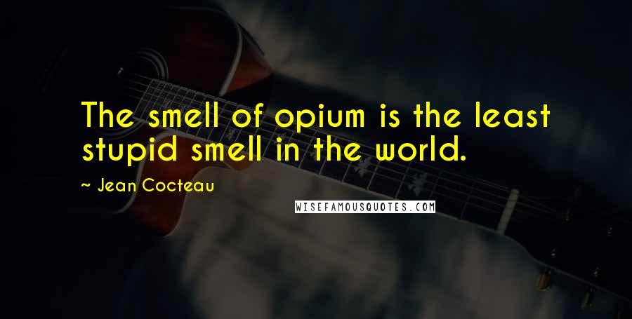 Jean Cocteau quotes: The smell of opium is the least stupid smell in the world.