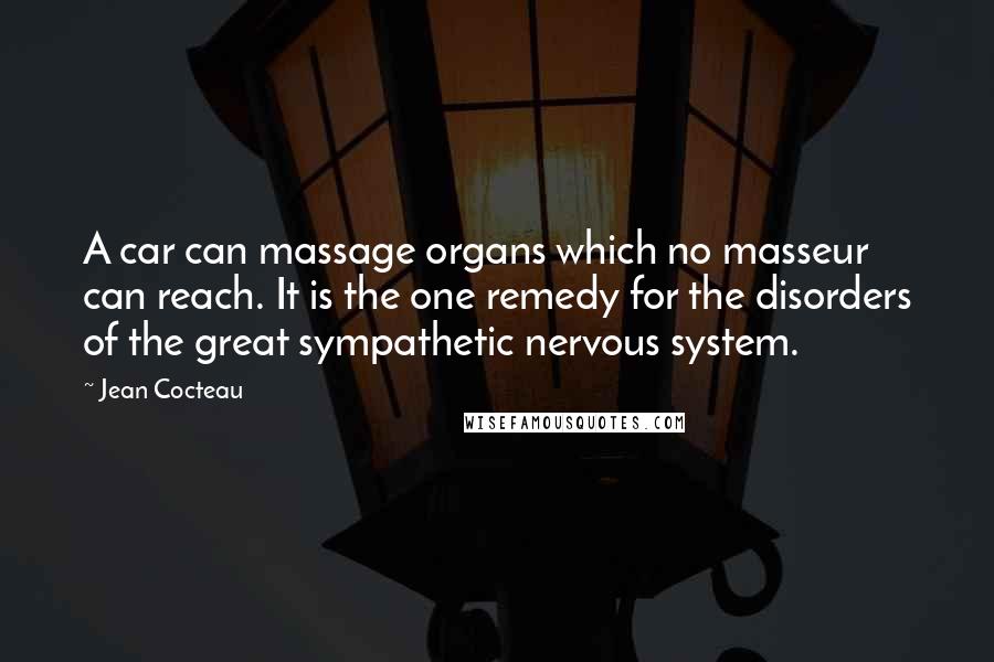 Jean Cocteau quotes: A car can massage organs which no masseur can reach. It is the one remedy for the disorders of the great sympathetic nervous system.