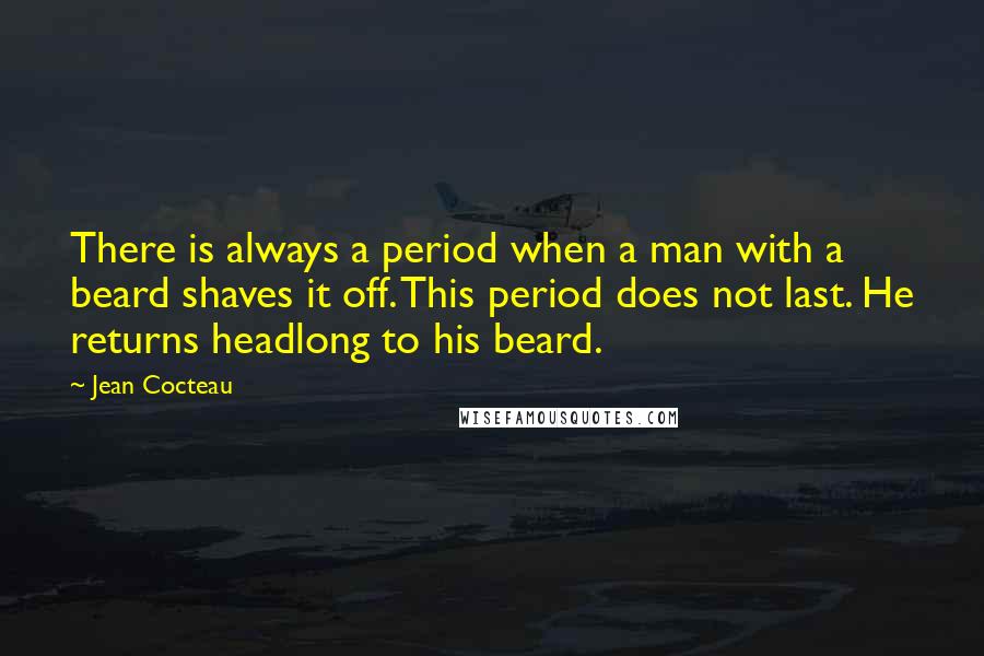 Jean Cocteau quotes: There is always a period when a man with a beard shaves it off. This period does not last. He returns headlong to his beard.