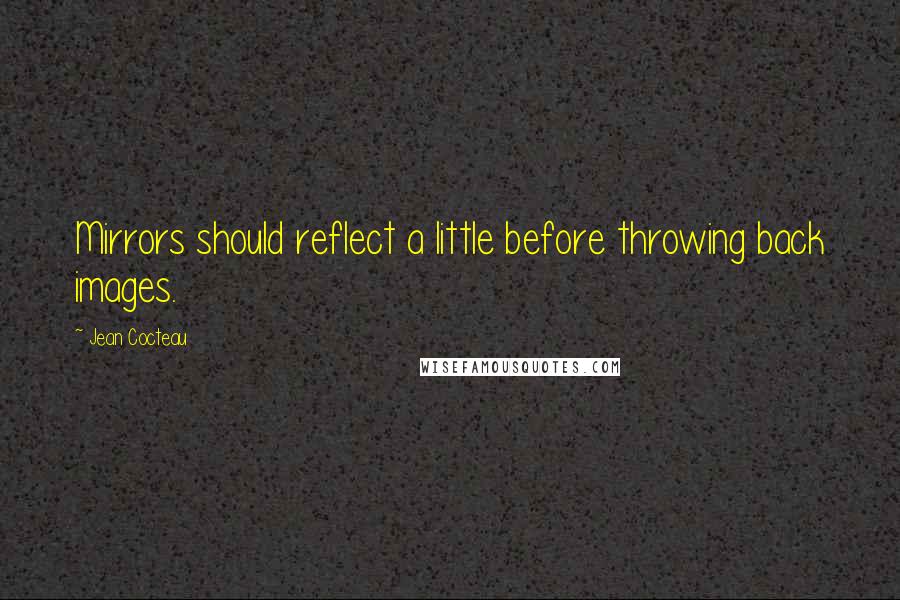 Jean Cocteau quotes: Mirrors should reflect a little before throwing back images.